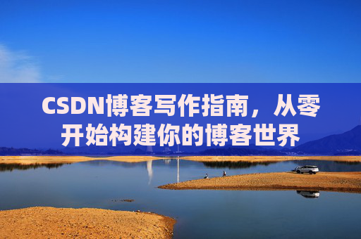 CSDN博客写作指南，从零开始构建你的博客世界