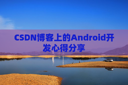 CSDN博客上的Android开发心得分享